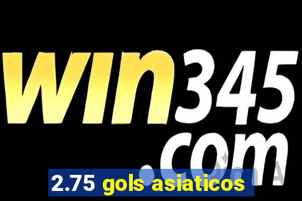 2.75 gols asiaticos